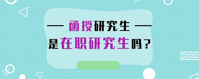 函授研究生是在职研究生吗？