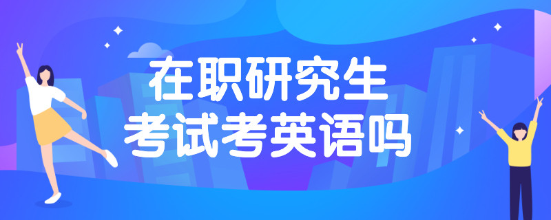 在职研究生考试考英语吗