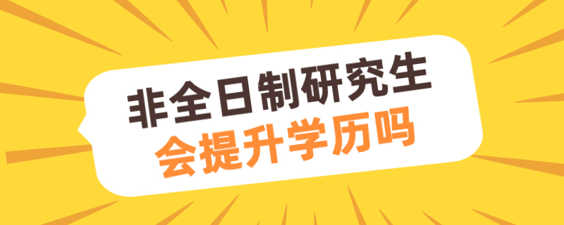 非全日制研究生会提升学历吗