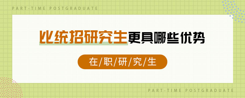 在职研究生比统招研究生更具哪些优势