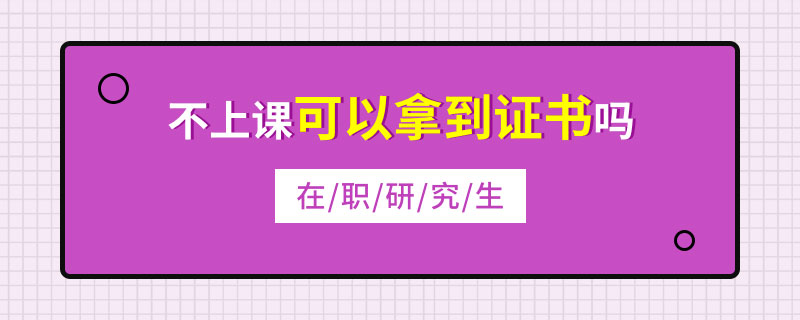 在职研究生不上课可以拿到证书吗