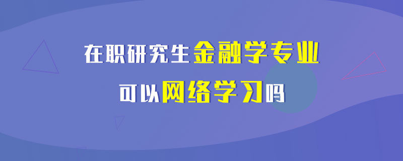 在职研究生金融学专业可以网络学习吗