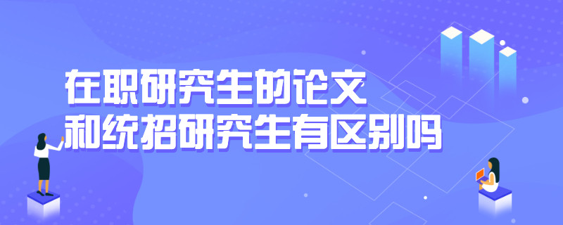 在职研究生的论文和统招研究生有区别吗