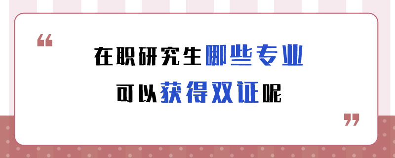 在职研究生哪些专业可以获得双证呢