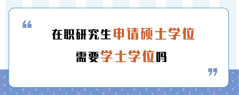 在职研究生申请硕士学位需要学士学位吗