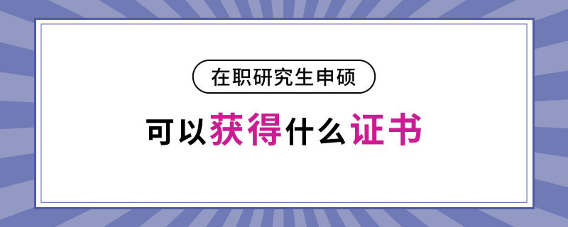 在职研究生申硕可以获得什么证书