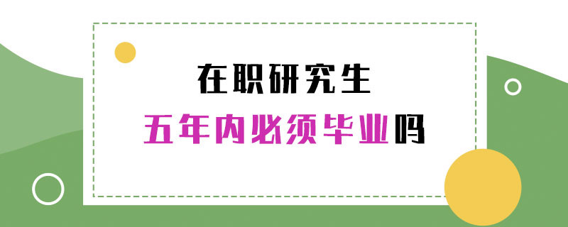 在职研究生五年内必须毕业吗