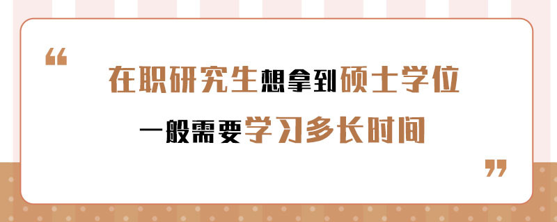 在职研究生想拿到硕士学位一般需要学习多长时间