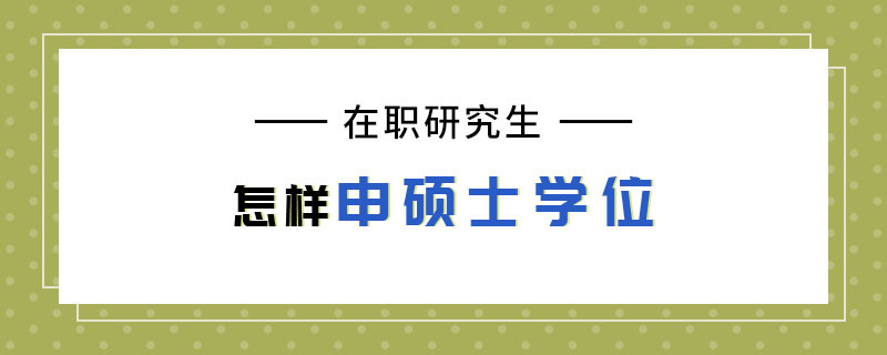 在职研究生怎样申硕士学位