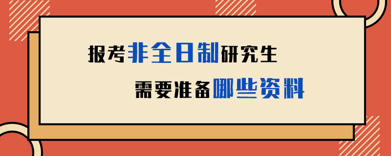 报考非全日制研究生需要准备哪些资料