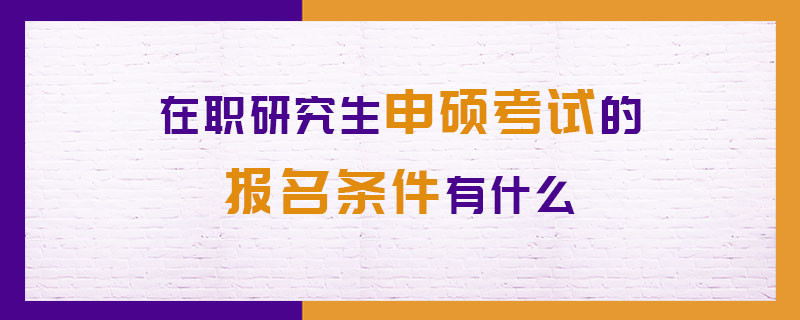 在职研究生申硕考试的报名条件有什么