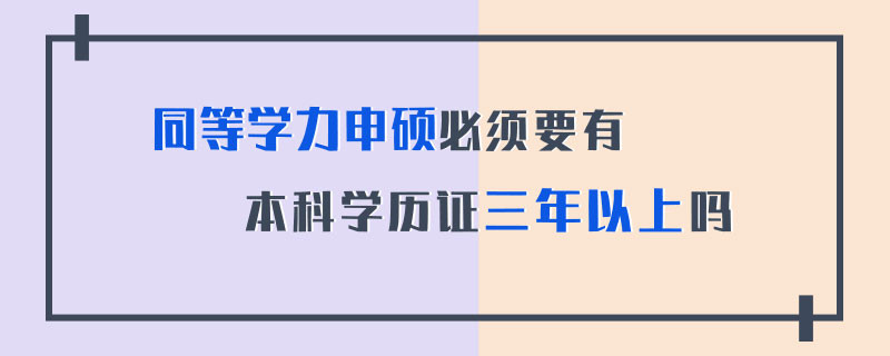 同等学力申硕必须要有本科学历证三年以上吗