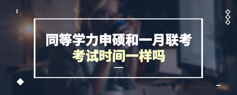 同等学力申硕和一月联考考试时间一样吗