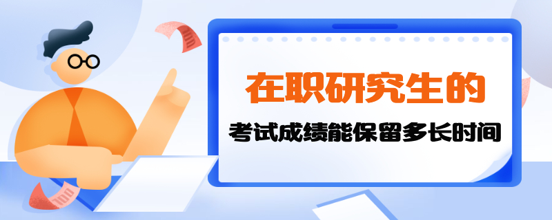 在职研究生的考试成绩能保留多长时间