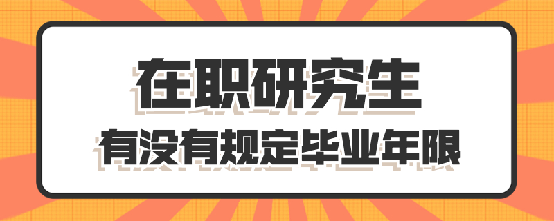 在職研究生有沒有規(guī)定畢業(yè)年限