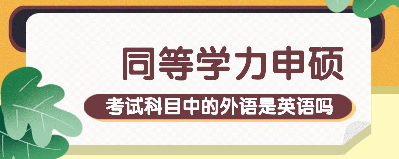 同等学力申硕考试科目中的外语是英语吗