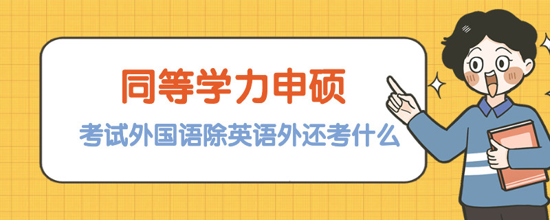 同等学力申硕考试外国语除英语外还考什么