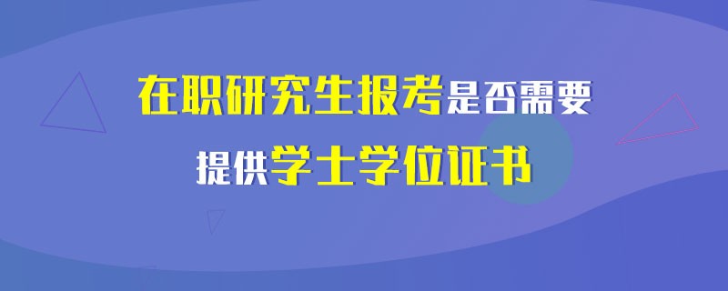 在职研究生报考是否需要提供学士学位证书