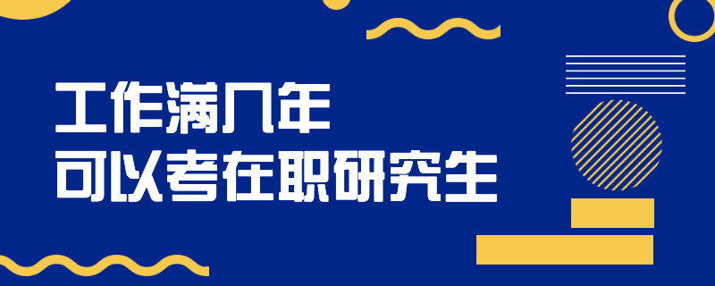 工作满几年可以考在职研究生