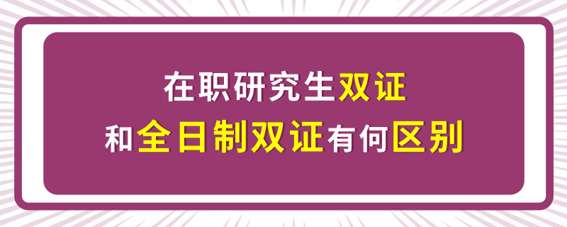 在职研究生双证和全日制双证有何区别