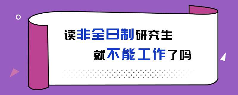 读非全日制研究生就不能工作了吗