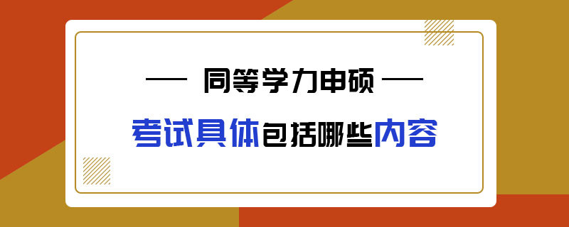 同等学力申硕考试具体包括哪些内容