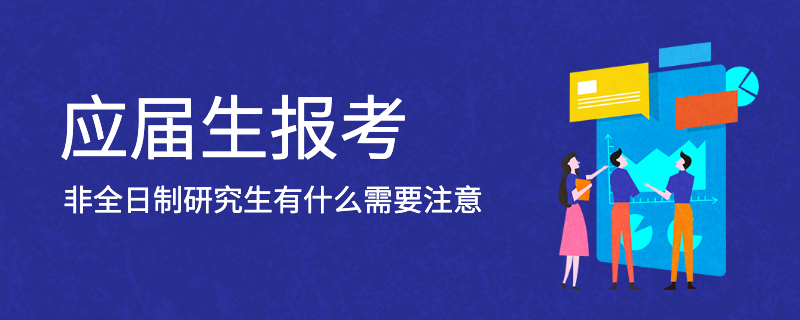  应届生报考非全日制研究生有什么需要注意