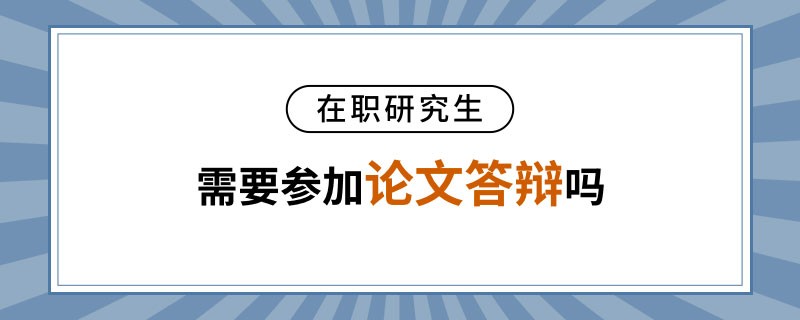 在职研究生需要参加论文答辩吗