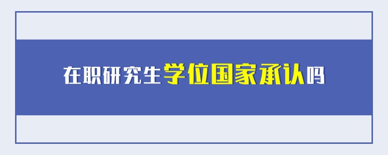 在职研究生学位国家承认吗