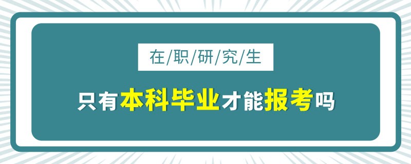 在职研究生只有本科毕业才能报考吗