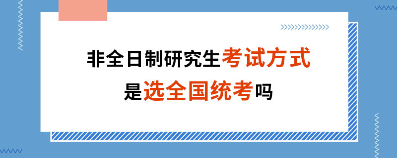 非全日制研究生考试方式是选全国统考吗