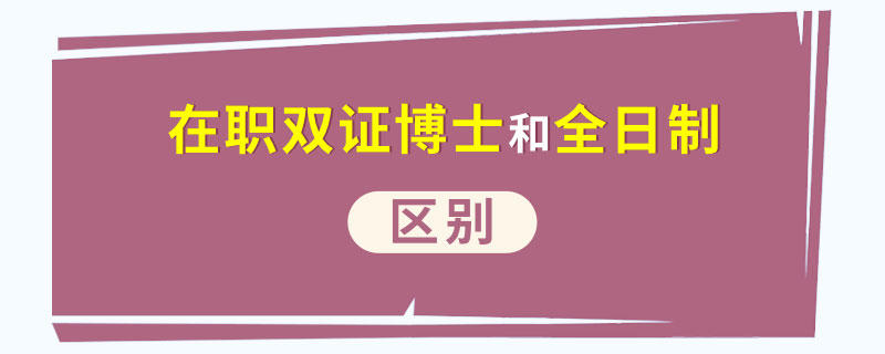 在職雙證博士和全日制的區別