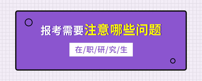 在职研究生报考需要注意哪些问题