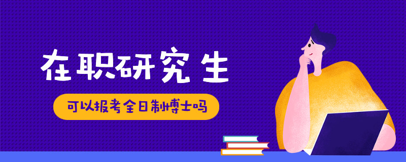 在职研究生可以报考全日制博士吗