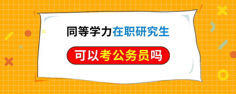 同等学力在职研究生可以考公务员吗