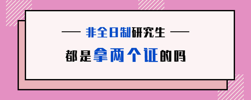 非全日制研究生都是拿兩個(gè)證的嗎