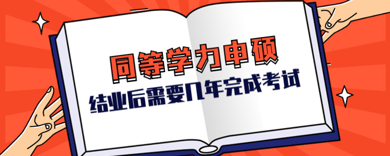 同等学力申硕结业后需要几年完成考试