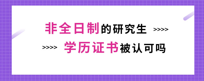 非全日制的研究生学历证书被认可吗