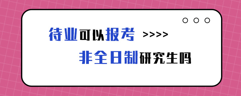 待业可以报考非全日制研究生吗