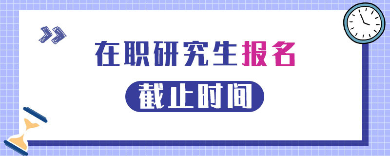 在职研究生报名截止时间