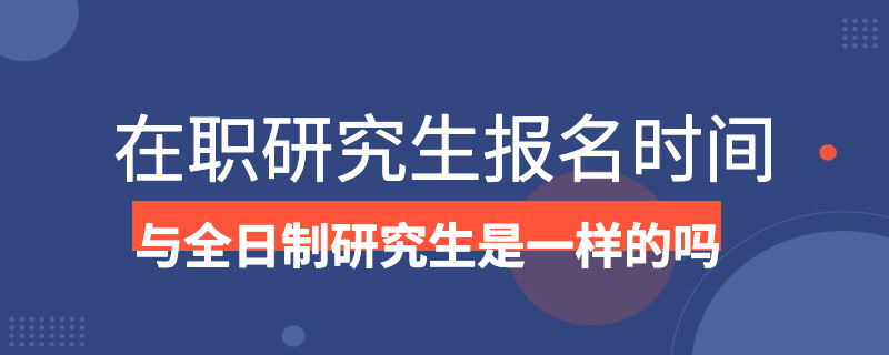 在职研究生报名时间与全日制研究生是一样的吗