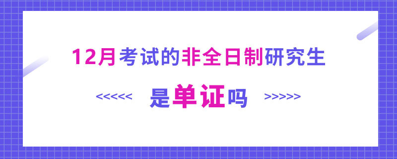 12月考试的非全日制研究生是单证吗