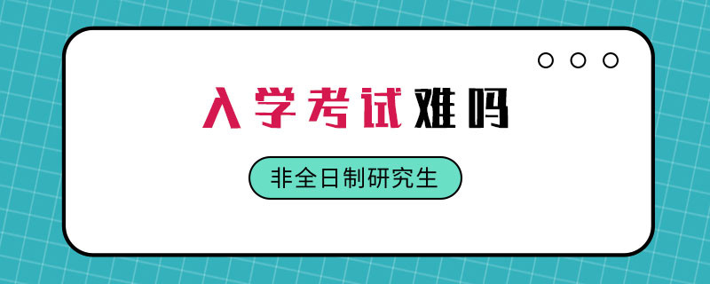 非全日制研究生入学考试难吗