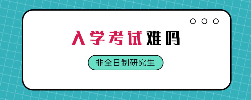 非全日制研究生入學(xué)考試難嗎