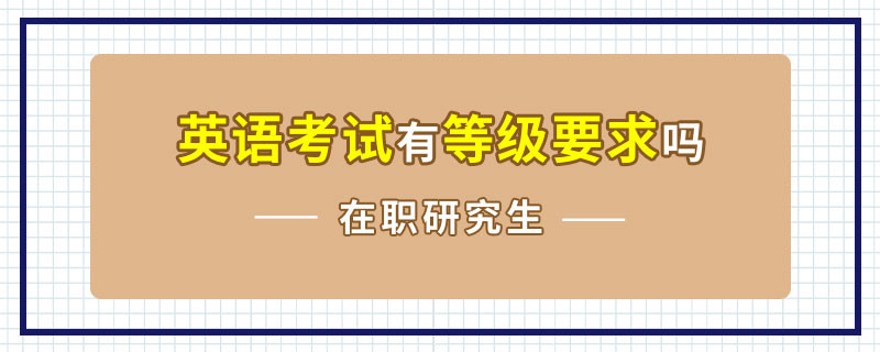 在职研究生的英语考试有等级要求吗