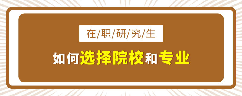 在职研究生如何选择院校和专业