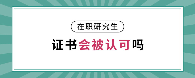 在職研究生證書會(huì)被認(rèn)可嗎