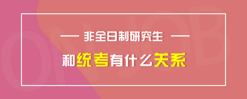 非全日制研究生和统考有什么关系