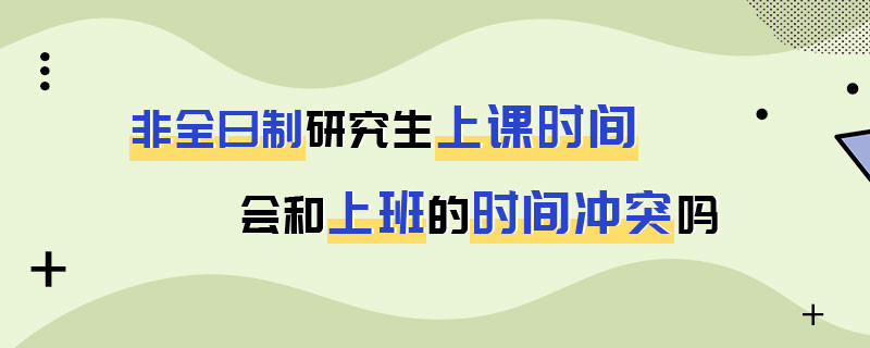 非全日制研究生上课时间会和上班的时间冲突吗