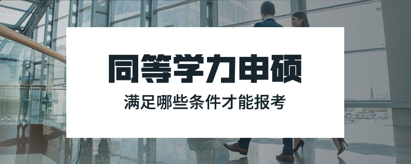 同等学力申硕满足哪些条件才能报考